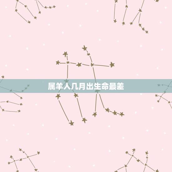 属羊人几月出生命最差，属羊几月出生的人命更好