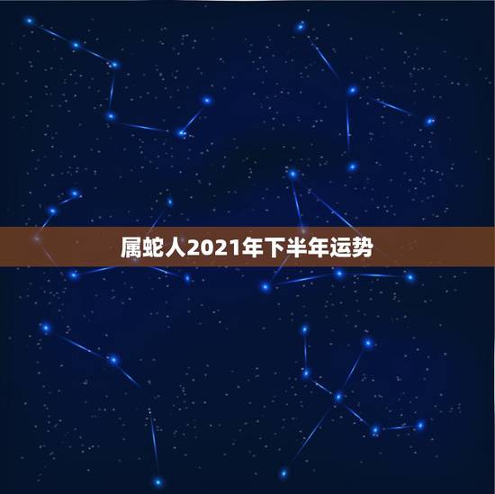 属蛇人2021年下半年运势，77年属蛇人2021年运势运程每月运程