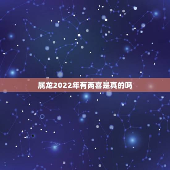 属龙2022年有两喜是真的吗，2022年生小孩好吗