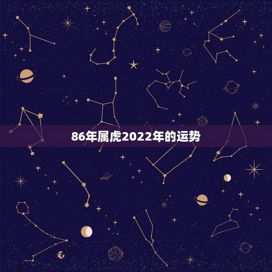 86年属虎2022年的运势，属虎2023年运势及运程1986年女？
