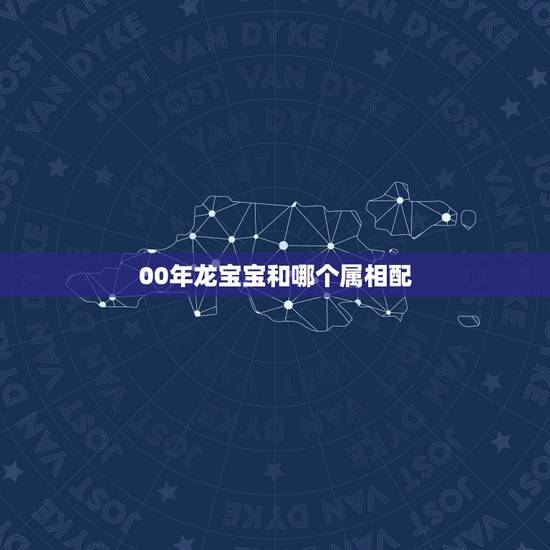 00年龙宝宝和哪个属相配,生于2000年属相属龙的女孩该取什么样的名字 00年龙宝宝和哪个属相配,生于2000年属相属龙的女孩该取什么样的名字