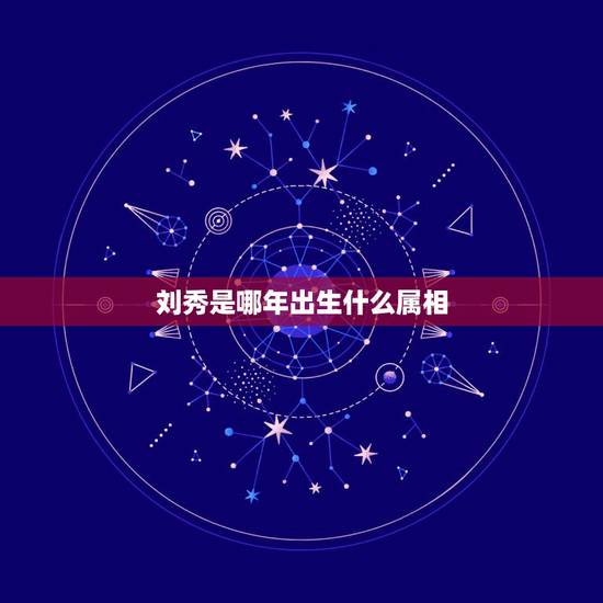 刘秀是哪年出生什么属相,历史人物刘秀生肖 刘秀是哪年出生什么属相,历史人物刘秀生肖