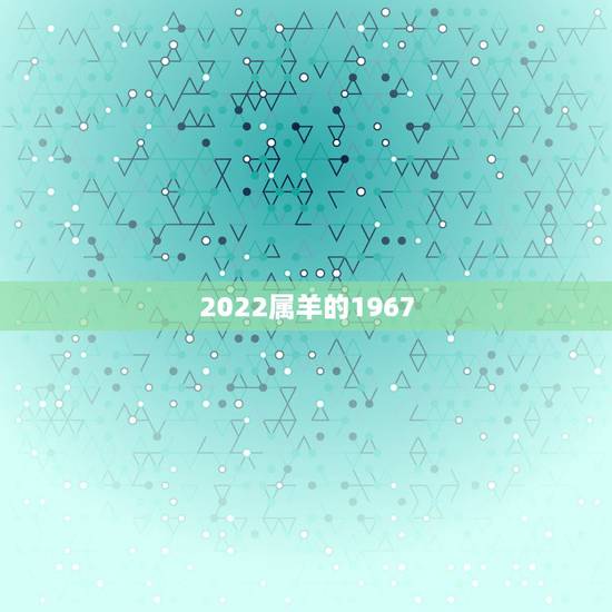 2022属羊的1967,1967年属羊女晚年命运 2022属羊的1967,1967年属羊女晚年命运