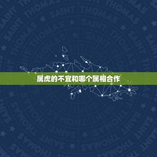 属虎的不宜和哪个属相合作，属虎人和什么属相的不能住一起