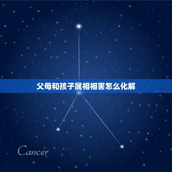 父母和孩子属相相害怎么化解,父母与儿子属相相刑相害怎么化解? 父母和孩子属相相害怎么化解,父母与儿子属相相刑相害怎么化解?