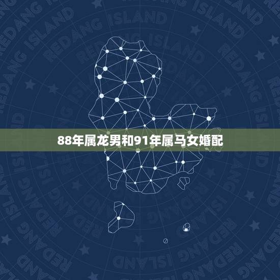 88年属龙男和91年属马女婚配，88年属龙男的和91年羊女相配不？