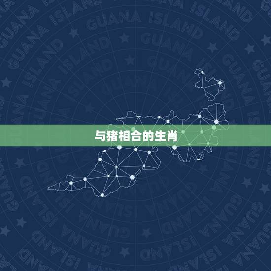 与猪相合的生肖,猪和什么属相最配 与猪相合的生肖,猪和什么属相最配