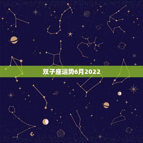 双子座运势6月2022,起名字求详细注解(星座运势) 双子座运势6月2022,起名字求详细注解(星座运势)