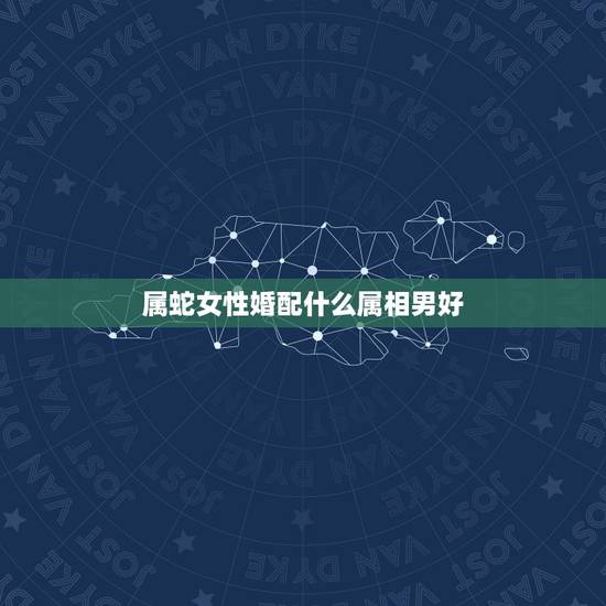 属蛇女性婚配什么属相男好，89年属蛇的女孩和什么属相的男孩婚配好
