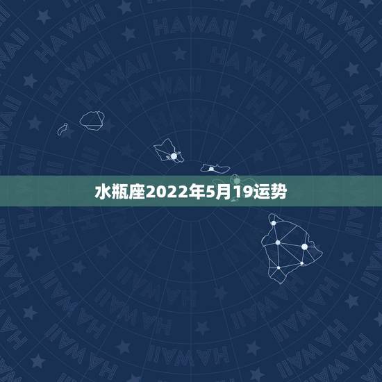 水瓶座2022年5月19运势,2022年水瓶座全年运势苏珊米 水瓶座2022年5月19运势,2022年水瓶座全年运势苏珊米