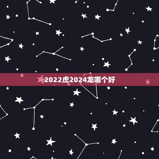 2022虎2024龙哪个好，未来五年哪年生宝宝好
