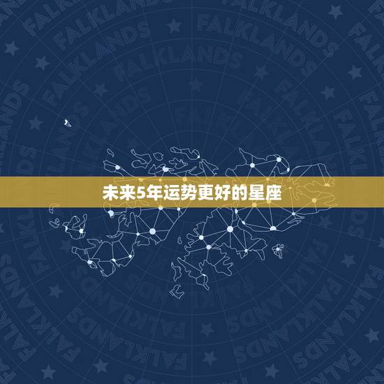 未来5年运势更好的星座,未来十年运势最旺的星座 未来5年运势更好的星座,未来十年运势最旺的星座