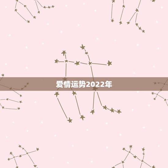 爱情运势2022年,2022年12生肖运势解析 爱情运势2022年,2022年12生肖运势解析