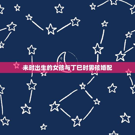 未时出生的女孩与丁巳时男孩婚配,89年属蛇的女孩和什么属相的男孩婚配好 未时出生的女孩与丁巳时男孩婚配,89年属蛇的女孩和什么属相的男孩婚配好