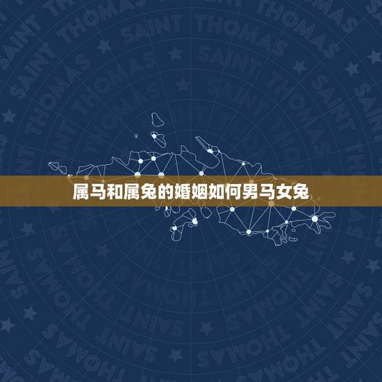 属马和属兔的婚姻如何男马女兔，87年属兔34岁有一劫2022