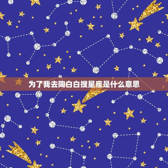 为了我去陶白白搜星座是什么意思，陶白白什么梗？