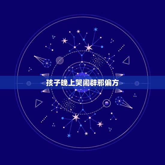 孩子晚上哭闹辟邪偏方，2岁孩子晚上哭闹辟邪偏方用什么好？