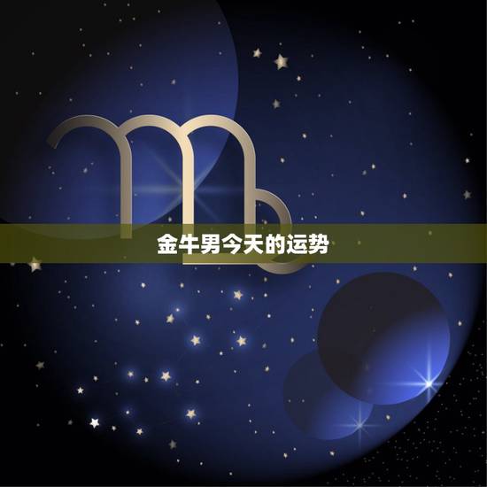金牛男今天的运势，金牛座〈男〉每天运势