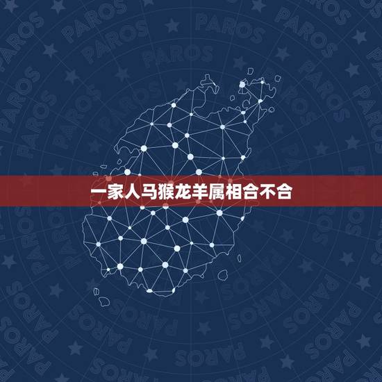 一家人马猴龙羊属相合不合,家里属相一只猴一只鸡一只羊合不合 一家人马猴龙羊属相合不合,家里属相一只猴一只鸡一只羊合不合
