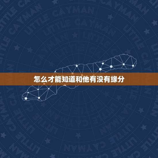 怎么才能知道和他有没有缘分,怎么才能知道和自己喜欢的人到底有没有缘分 怎么才能知道和他有没有缘分,怎么才能知道和自己喜欢的人到底有没有缘分