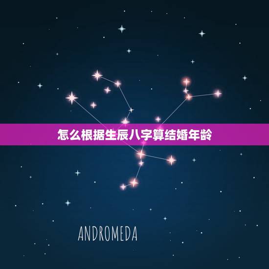 怎么根据生辰八字算结婚年龄，生辰八字怎么算结婚年龄的？想通过八字知道自