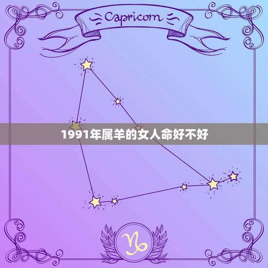 1991年属羊的女人命好不好,为什么属羊的女人命不好 1991年属羊的女人命好不好,为什么属羊的女人命不好