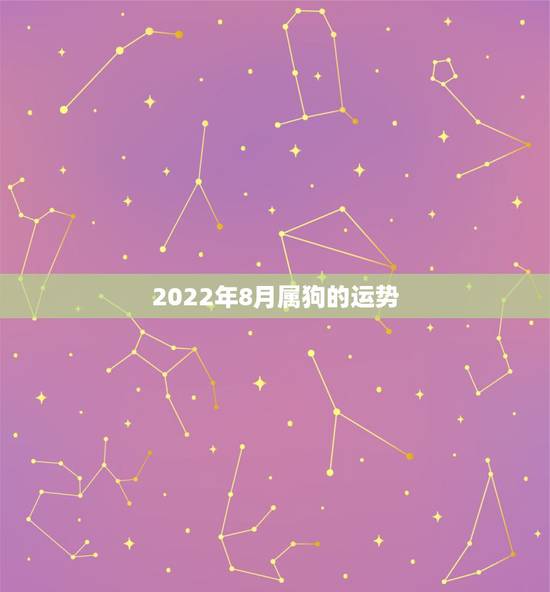 2022年8月属狗的运势,生肖狗2022年运势 2022年8月属狗的运势,生肖狗2022年运势