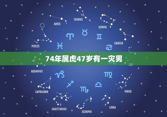 74年属虎47岁有一灾男，1974年属虎人的终生寿命