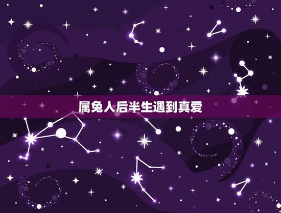 属兔人后半生遇到真爱,婚后遇到真爱怎么办 属兔人后半生遇到真爱,婚后遇到真爱怎么办