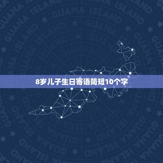 8岁儿子生日寄语简短10个字，儿子十周岁生日祝福语简短