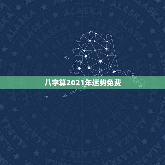 八字算2021年运势免费，八字看2021年运势哪位老师好？