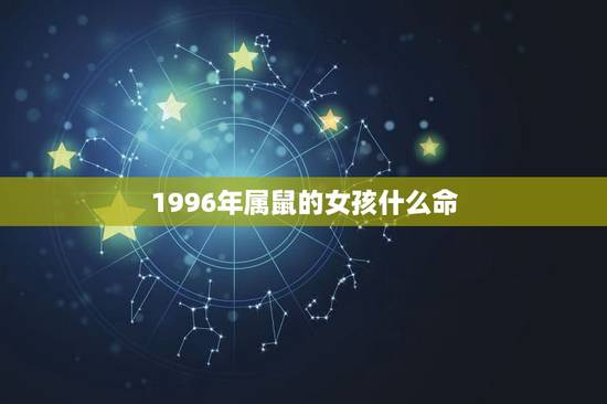 1996年属鼠的女孩什么命，1996属鼠女生的命婚配