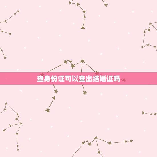 查身份证可以查出结婚证吗,输入身份证号可以查是否办理了结婚证吗 查身份证可以查出结婚证吗,输入身份证号可以查是否办理了结婚证吗