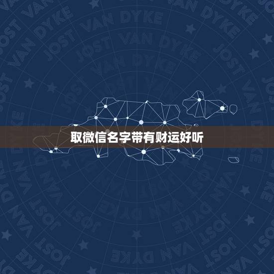 取微信名字带有财运好听，微信好听名字带好运
