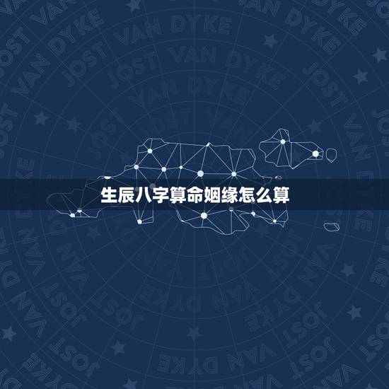 生辰八字算命姻缘怎么算,怎样算生辰八字 婚姻 生辰八字算命姻缘怎么算,怎样算生辰八字 婚姻