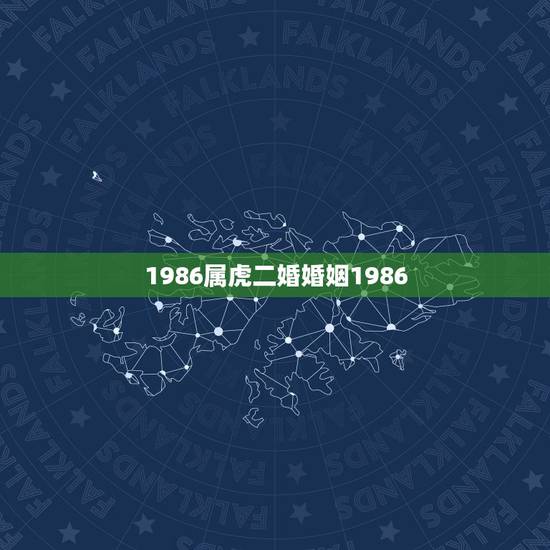 1986属虎二婚婚姻1986，属虎最佳婚配