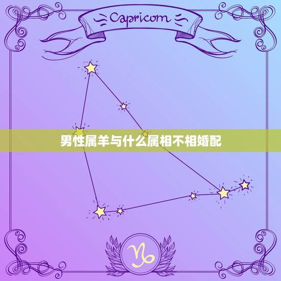 男性属羊与什么属相不相婚配，男属羊找什么属相好