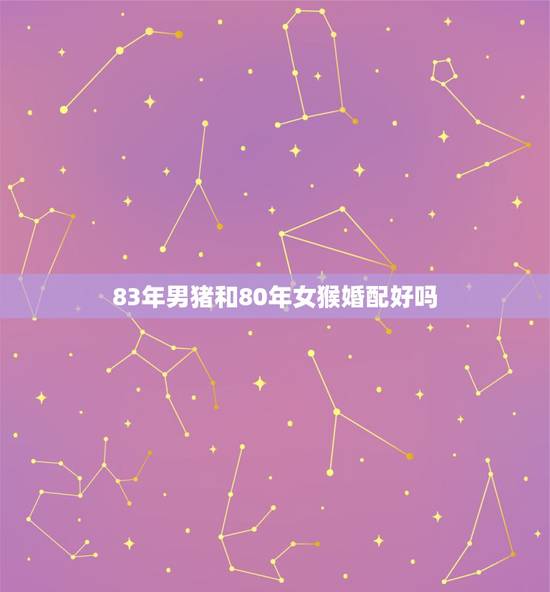 83年男猪和80年女猴婚配好吗,83年男属猪的和80年女属猴能结婚吗? 83年男猪和80年女猴婚配好吗,83年男属猪的和80年女属猴能结婚吗?
