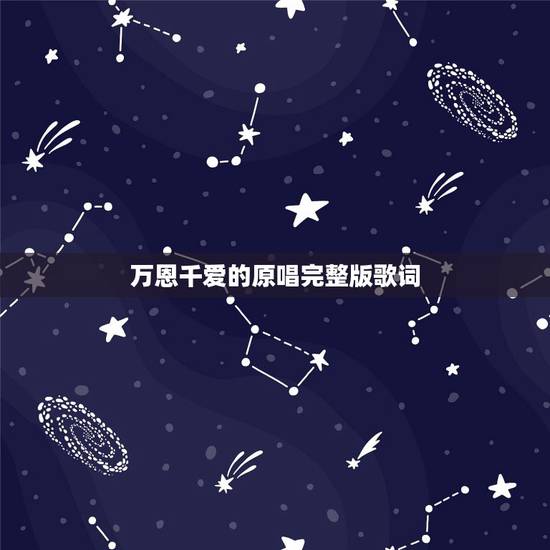 万恩千爱的原唱完整版歌词，《万恩千爱》的原唱完整版是什么？