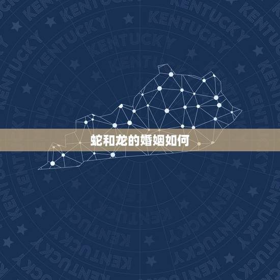 蛇和龙的婚姻如何，属龙和属蛇的婚姻怎么样