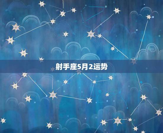 射手座5月2运势,射手座五月份运势如何? 射手座5月2运势,射手座五月份运势如何?