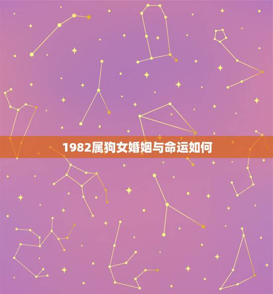 1982属狗女婚姻与命运如何，请问1982年属狗的命运咋样？还有财运和