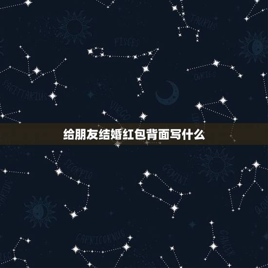 给朋友结婚红包背面写什么,朋友结婚,应该在红包上写什么? 给朋友结婚红包背面写什么,朋友结婚,应该在红包上写什么?