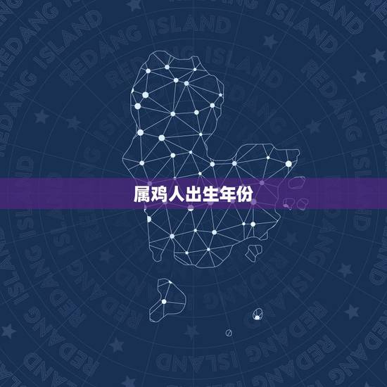 属鸡人出生年份，属鸡的年龄表是什么？