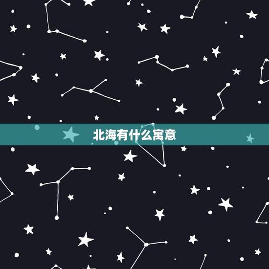 北海有什么寓意,北海在玄学中是什么意思 北海有什么寓意,北海在玄学中是什么意思