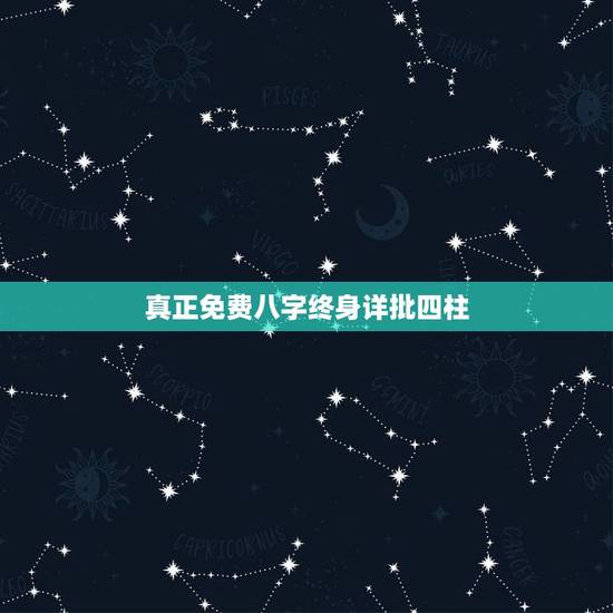 真正免费八字终身详批四柱，八字四柱详批