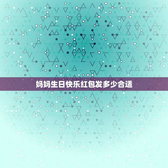 妈妈生日快乐红包发多少合适,妈妈生日发多大红包好 妈妈生日快乐红包发多少合适,妈妈生日发多大红包好