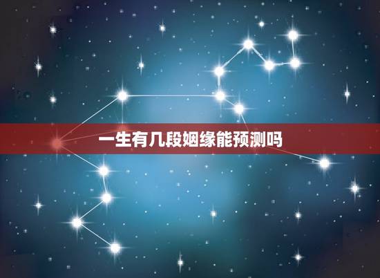一生有几段姻缘能预测吗,人一生要经历多少姻缘才能遇到合适的缘分 一生有几段姻缘能预测吗,人一生要经历多少姻缘才能遇到合适的缘分