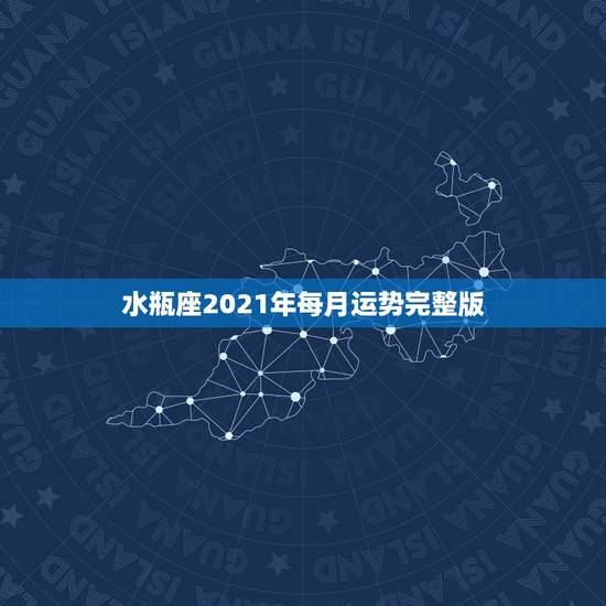 水瓶座2021年每月运势完整版，2021年水瓶座的人，感情运势究竟怎样