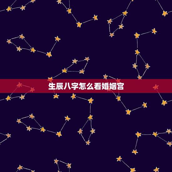 生辰八字怎么看婚姻宫，生辰八字看婚姻